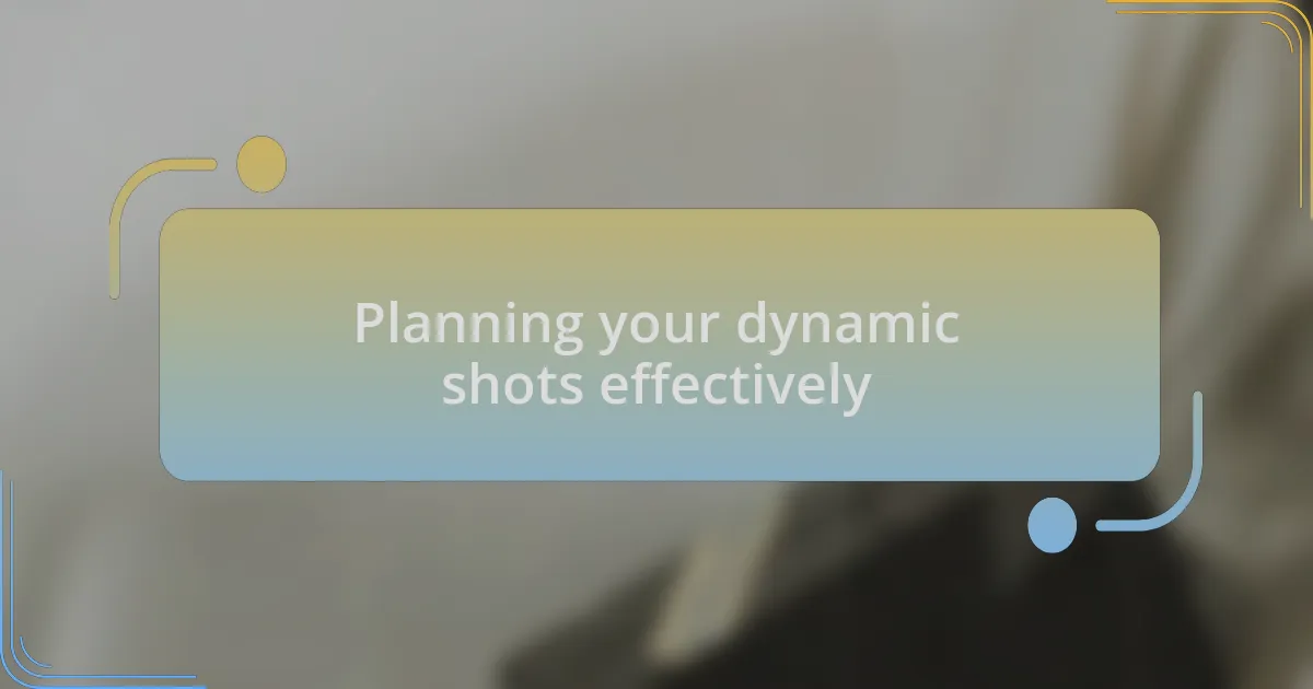 Planning your dynamic shots effectively