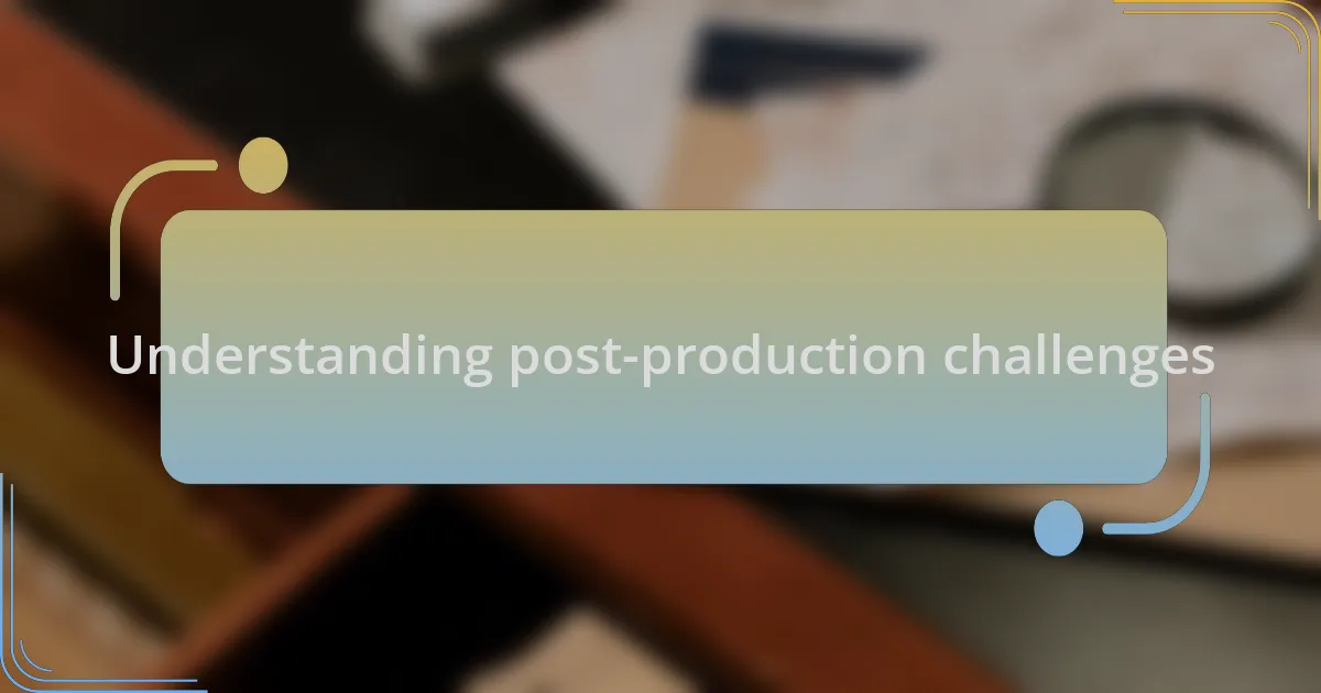 Understanding post-production challenges