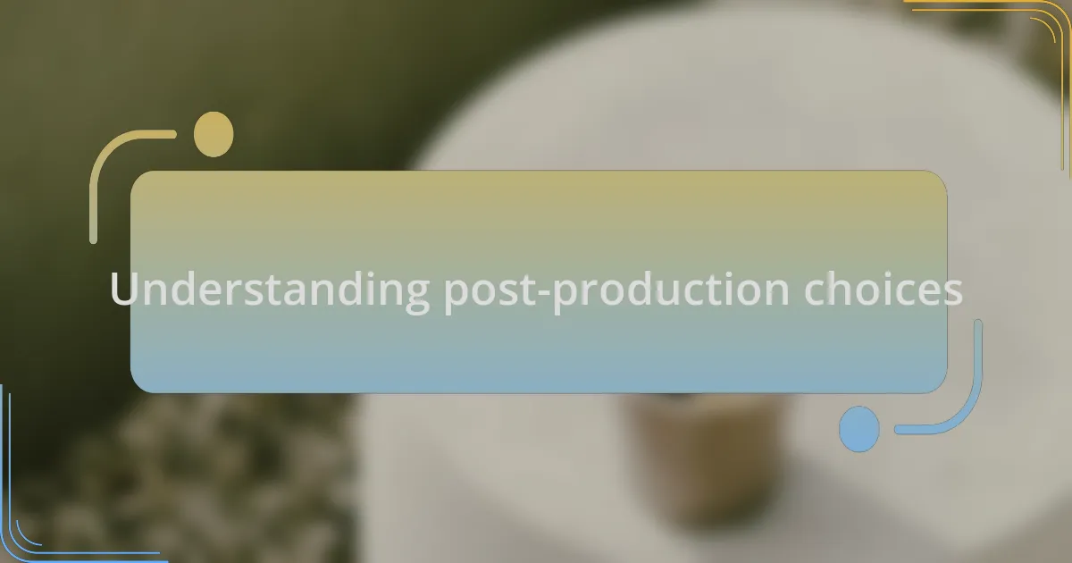 Understanding post-production choices